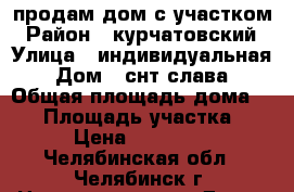 продам дом с участком › Район ­ курчатовский › Улица ­ индивидуальная › Дом ­ снт слава › Общая площадь дома ­ 72 › Площадь участка ­ 470 › Цена ­ 1 700 000 - Челябинская обл., Челябинск г. Недвижимость » Дома, коттеджи, дачи продажа   